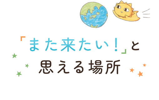 「また来たい！」と思える場所