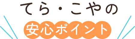 てら・こやの安心ポイント